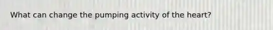 What can change the pumping activity of the heart?
