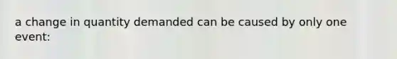 a change in quantity demanded can be caused by only one event: