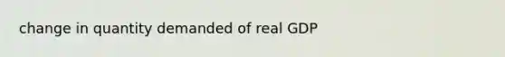 change in quantity demanded of real GDP