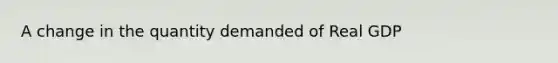 A change in the quantity demanded of Real GDP