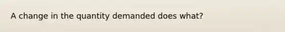 A change in the quantity demanded does what?