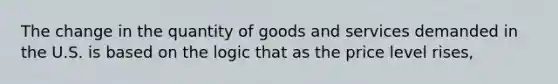 The change in the quantity of goods and services demanded in the U.S. is based on the logic that as the price level rises,