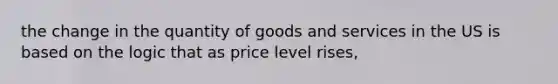 the change in the quantity of goods and services in the US is based on the logic that as price level rises,