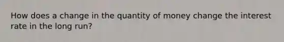 How does a change in the quantity of money change the interest rate in the long run?