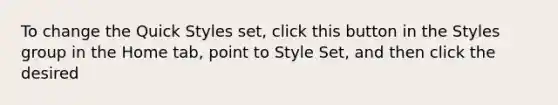 To change the Quick Styles set, click this button in the Styles group in the Home tab, point to Style Set, and then click the desired