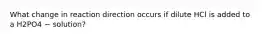 What change in reaction direction occurs if dilute HCl is added to a H2PO4 − solution?