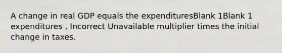 A change in real GDP equals the expendituresBlank 1Blank 1 expenditures , Incorrect Unavailable multiplier times the initial change in taxes.