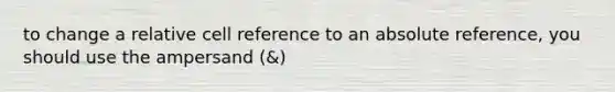 to change a relative cell reference to an absolute reference, you should use the ampersand (&)