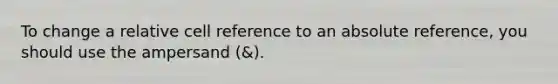 To change a relative cell reference to an absolute reference, you should use the ampersand (&).