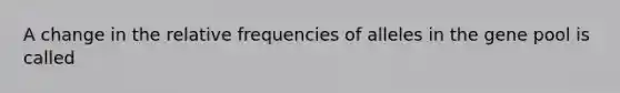 A change in the relative frequencies of alleles in the gene pool is called