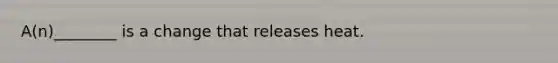 A(n)________ is a change that releases heat.