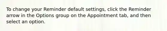 To change your Reminder default settings, click the Reminder arrow in the Options group on the Appointment tab, and then select an option.