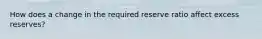 How does a change in the required reserve ratio affect excess reserves?