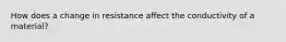 How does a change in resistance affect the conductivity of a material?