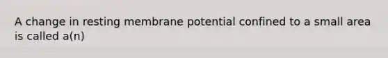 A change in resting membrane potential confined to a small area is called a(n)