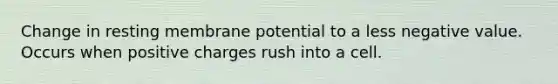 Change in resting membrane potential to a less negative value. Occurs when positive charges rush into a cell.