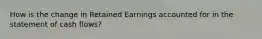 How is the change in Retained Earnings accounted for in the statement of cash flows?