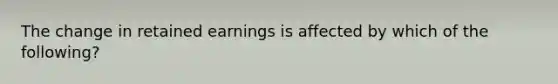 The change in retained earnings is affected by which of the following?