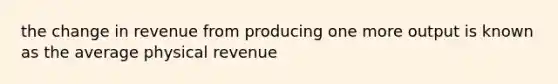 the change in revenue from producing one more output is known as the average physical revenue