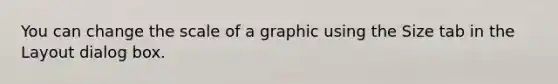 You can change the scale of a graphic using the Size tab in the Layout dialog box.