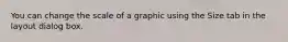 You can change the scale of a graphic using the Size tab in the layout dialog box.