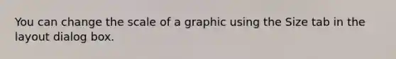 You can change the scale of a graphic using the Size tab in the layout dialog box.