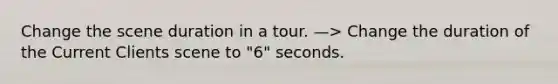 Change the scene duration in a tour. —> Change the duration of the Current Clients scene to "6" seconds.