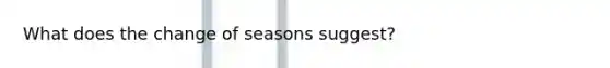 What does the change of seasons suggest?