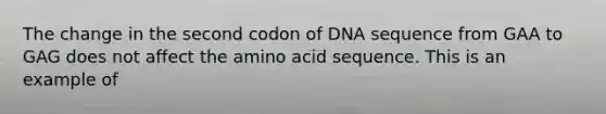 The change in the second codon of DNA sequence from GAA to GAG does not affect the amino acid sequence. This is an example of