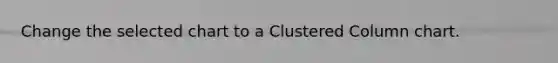 Change the selected chart to a Clustered Column chart.