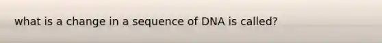 what is a change in a sequence of DNA is called?