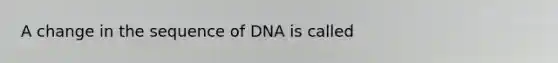 A change in the sequence of DNA is called