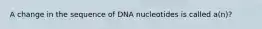 A change in the sequence of DNA nucleotides is called a(n)?