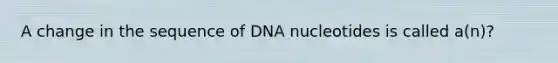 A change in the sequence of DNA nucleotides is called a(n)?