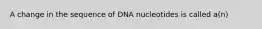 A change in the sequence of DNA nucleotides is called a(n)