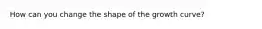 How can you change the shape of the growth curve?