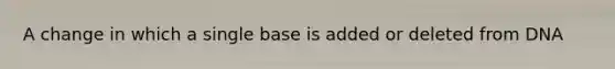 A change in which a single base is added or deleted from DNA