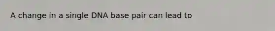 A change in a single DNA base pair can lead to