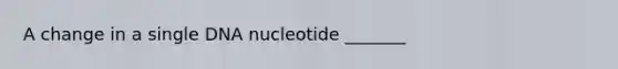 A change in a single DNA nucleotide _______