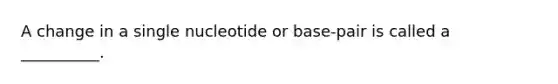 A change in a single nucleotide or base-pair is called a __________.