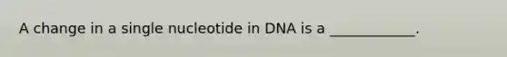 A change in a single nucleotide in DNA is a ____________.