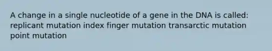 A change in a single nucleotide of a gene in the DNA is called: replicant mutation index finger mutation transarctic mutation point mutation