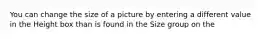 You can change the size of a picture by entering a different value in the Height box than is found in the Size group on the