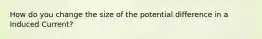 How do you change the size of the potential difference in a Induced Current?