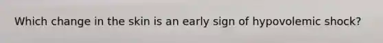 Which change in the skin is an early sign of hypovolemic shock?
