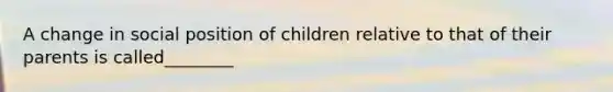 A change in social position of children relative to that of their parents is called________