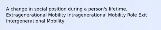 A change in social position during a person's lifetime. Extragenerational Mobility Intragenerational Mobility Role Exit Intergenerational Mobility