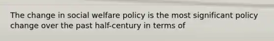 The change in social welfare policy is the most significant policy change over the past half-century in terms of