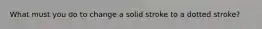 What must you do to change a solid stroke to a dotted stroke?