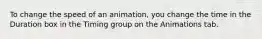 To change the speed of an animation, you change the time in the Duration box in the Timing group on the Animations tab.